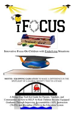 iFOCUS Tool-Kit: Are you trying to get your child and (or) student to focus during school or after-school? You have picked up the right Bridge Gap Guide for Parents, Teachers, and Communities on Helping A+-Risk Students Become Equipped Graduates - Robertson, Eric, Dr.