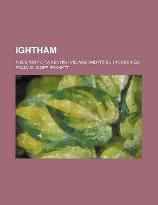 Ightham; The Story of a Kentish Village and Its Surroundings - Bennett, Francis James