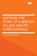 Ightham, the Story of a Kentish Village and Its Surroundings