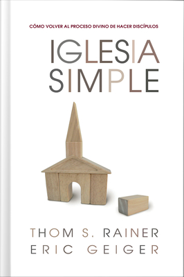 Iglesia Simple: Como Volver Al Proceso Divino de Hacer Discipulos - Rainer, Thom S, and Geiger, Eric