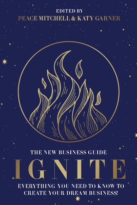 Ignite: Everything You Need to Know to Create Your Dream Business - Mitchell, Peace, and Garner, Katy