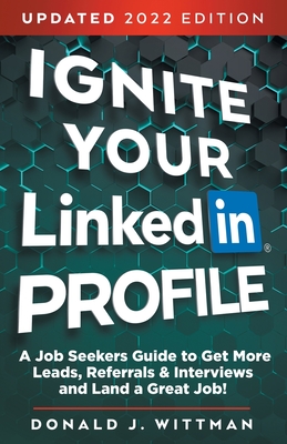 Ignite Your LinkedIn Profile: A Job Seeker's Guide to Get More Leads, Referrals & Interviews and Land a Great Job - Wittman, Donald J, and Stephens, Loretta A (Contributions by)