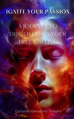 Ignite Your Passion: A Journey to Discovering your True Calling - Escudero Samara, Gerardo