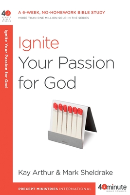 Ignite Your Passion for God: A 6-Week, No-Homework Bible Study - Arthur, Kay, and Sheldrake, Mark