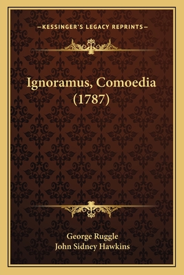 Ignoramus, Comoedia (1787) - Ruggle, George, and Hawkins, John Sidney (Editor)
