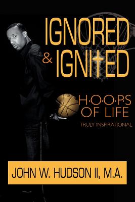 Ignored and Ignited: H.O.O.P.S of Life - Hudson, John W, II