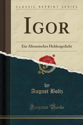 Igor: Ein Altrussisches Heldengedicht (Classic Reprint) - Boltz, August