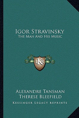 Igor Stravinsky: The Man And His Music - Tansman, Alexandre, and Bleefield, Therese (Translated by), and Bleefield, Charles (Translated by)