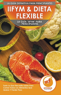 IIFYM & Dieta Flexible: La Gu?a "IIFYM" Para Principiantes - Todo Lo Que Necesita Saber Para Comer Todos Los Alimentos Que Quiere Y Perder Peso (Libro En Espaol / IIFYM Diet Spanish Book) - Thomas, Logan, and Publishing, Effingo