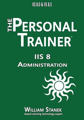 IIS 8 Administration: The Personal Trainer for IIS 8.0 and IIS 8.5 - Stanek