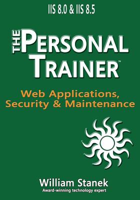 IIS 8 Web Applications, Security & Maintenance: The Personal Trainer for IIS 8.0 and IIS 8.5 - Stanek