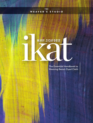 Ikat: The Essential Handbook to Weaving Resist-Dyed Cloth - Zicafoose, Mary