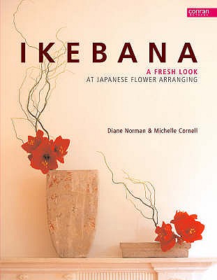 Ikebana: A Fresh Look at Japanese Flower Arranging - Norman, Diane, and Cornell, Michelle, and Cornelle, Michele