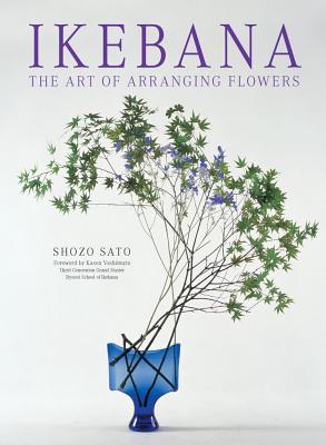 Ikebana: The Art of Arranging Flowers - Sato, Shozo, and Yoshimura, Kasen
