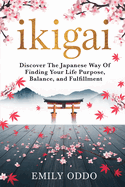 Ikigai: Discover The Japanese Way Of Finding Your Life Purpose, Balance, and Fulfillment