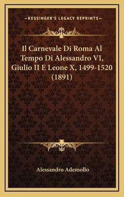 Il Carnevale Di Roma Al Tempo Di Alessandro VI, Giulio II E Leone X, 1499-1520 (1891) - Ademollo, Alessandro