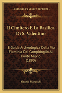 Il Cimitero E La Basilica Di S. Valentino: E Guida Archeologica Della Via Flaminia Dal Campidoglio Al Ponte Milvio (1890)