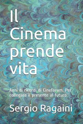 Il Cinema prende vita: Anni di ricordi di Cineforum. Per collegare il presente al futuro - Ragaini, Sergio