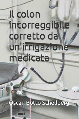 Il colon incorreggibile corretto da un'irrigazione medicata - Mercola, John (Translated by), and Schellberg, Oscar Botto