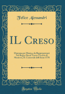 Il Creso: Dramma Per Musica, Da Rappresentarsi Nel Regio-Ducal Teatro Vecchio Di Mantova, Il Carnovale Dell'anno 1778 (Classic Reprint)