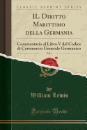 Il Diritto Marittimo Della Germania, Vol. 1: Commentario Al Libro V del Codice Di Commercio Generale Germanico (Classic Reprint)
