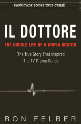 Il Dottore: The Double Life of a Mafia Doctor - Felber, Ron