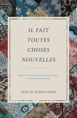 Il fait toutes choses nouvelles: Retrouver la joie apr?s la honte et la douleur caus?es par le p?ch? sexuel - Impact, Editions (Editor), and Powlison, David