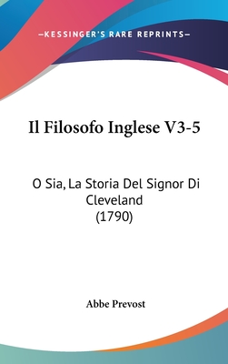 Il Filosofo Inglese V3-5: O Sia, La Storia del Signor Di Cleveland (1790) - Prevost, Abbe