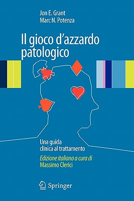 Il Gioco D'Azzardo Patologico: Una Guida Clinica Al Trattamento - Grant, Jon E, J.D., M.D. (Editor), and Potenza, Marc N, Dr., Ph.D. (Editor)