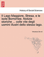 Il Lago Maggiore, Stresa, E Le Isole Borromee. Notizie Storiche ... Colle Vite Degli Uomini Illustri Dello Stesso Lago.