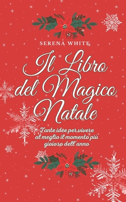 Il Libro del Magico Natale: Tante idee per vivere al meglio il momento pi? gioioso dell'anno - White, Serena