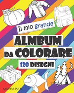 Il Mio Grande Album da Colorare: 120 Disegni di Oggetti e Animali, Facile, GRANDE, GIGANTE semplice disegno libri da colorare per i bambini, bambini di et 2-5 Attivit Creative Per Bambini.