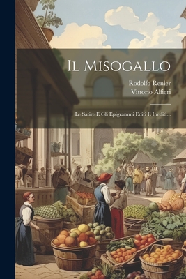 Il Misogallo: Le Satire E Gli Epigrammi Editi E Inediti... - Alfieri, Vittorio, and Renier, Rodolfo