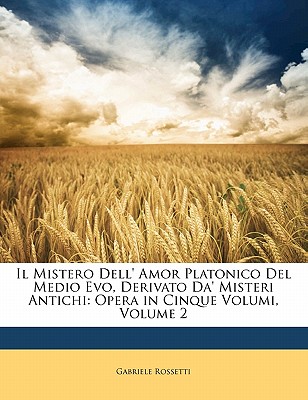 Il Mistero Dell' Amor Platonico del Medio Evo, Derivato Da' Misteri Antichi: Opera in Cinque Volumi, Volume 2 - Rossetti, Gabriele