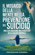 Il Mosaico della Mente nella prevenzione del Suicidio: Una Esplorazione Multifacetica della Salute Mentale: Da Media e Stigma Sociale a Strategie di Coping e Politiche Pubbliche: Una Guida Approfondita alle Dinamiche, alle Sfide e alle Opportunit del...