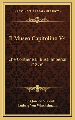 Il Museo Capitolino V4: Che Contiene Li Busti Imperiali (1826) - Visconti, Ennio Quirino, and Winckelmann, Ludwig Von