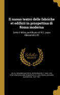 Il Nuouo Teatro Delle Fabriche Et Edificii in Prospettiua Di Roma Moderna: Sotto Il Felice Pontificato Di N.S. Papa Alessandro VII