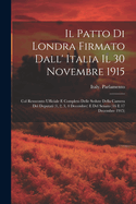 Il Patto Di Londra Firmato Dall' Italia Il 30 Novembre 1915; Col Resoconto Ufficiale E Completo Delle Sedute Della Camera Dei Deputati (1, 2, 3, 4 Decembre) E del Senato (16 E 17 Decembre 1915)