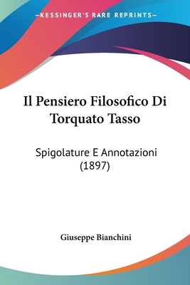 Il Pensiero Filosofico Di Torquato Tasso: Spigolature E Annotazioni (1897) - Bianchini, Giuseppe