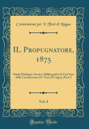 Il Propugnatore, 1875, Vol. 8: Studii Filologici, Storici E Bibliografici Di Vari Soci Della Commissione Pe' Testi Di Lingua; Parte I (Classic Reprint)
