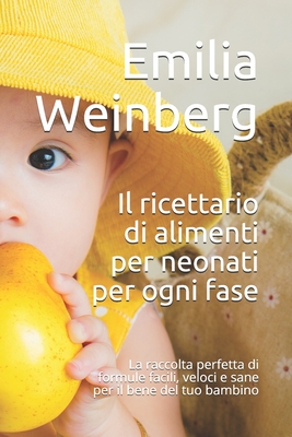 Il ricettario di alimenti per neonati per ogni fase: La raccolta perfetta di formule facili, veloci e sane per il bene del tuo bambino - Weinberg, Emilia