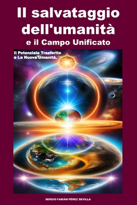 Il salvataggio dell'umanit? e il Campo Unificato.: Il potenziale trasferito e La Nuova Umanit?. - Perez Sevilla, Sergio Fabian