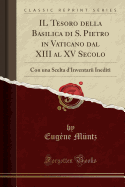 Il Tesoro Della Basilica Di S. Pietro in Vaticano Dal XIII Al XV Secolo: Con Una Scelta d'Inventarii Inediti (Classic Reprint)