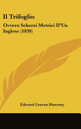 Il Trifoglio: Ovvero Scherzi Metrici D'Un Inglese (1839)