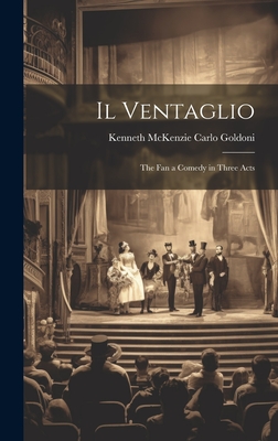 Il Ventaglio: The Fan a Comedy in Three Acts - Goldoni, Kenneth McKenzie Carlo