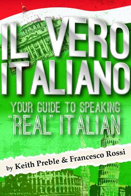 Il vero italiano: Your Guide To Speaking Real Italian - Preble, Keith, and Rossi, Francesco