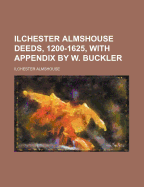 Ilchester Almshouse Deeds, 1200-1625, with Appendix by W. Buckler