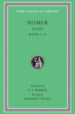Iliad, Volume I: Books 1-12 - Homer, and Murray, A T (Translated by), and Wyatt, William F (Revised by)