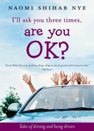 I'll Ask You Three Times, Are You Ok?: Tales of Driving and Being Driven - Nye, Naomi Shihab
