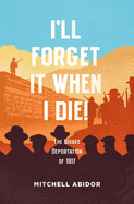 I'll Forget It When I Die!: The Bisbee Deportation of 1917